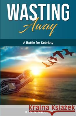 Wasting Away: A Battle for Sobriety Kevin Miller 9798324471651 Independently Published - książka