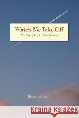 Watch Me Take Off The Life of Ian J. (Jim) Duncan Ilona Duncan 9780578384375 Ilona Duncan - książka