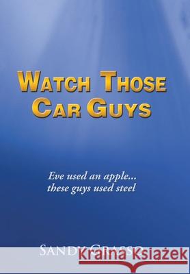 Watch Those Car Guys: Eve Used an Apple...These Guys Used Steel. Grasso, Sandy 9781452030852 Authorhouse - książka