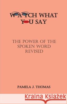 Watch What You Say: The Power of the Spoken Word-Revised Pamela J. Thomas 9781736151105 Ruach Press LLC - książka