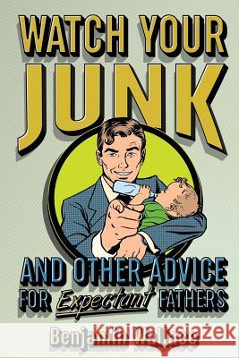 Watch Your Junk and Other Advice for Expectant Fathers Benjamin Wallace 9781523244119 Createspace Independent Publishing Platform - książka