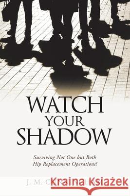 Watch Your Shadow: Surviving Not One but Both Hip Replacement Operations! J M Cunningham 9781684703814 Lulu Publishing Services - książka