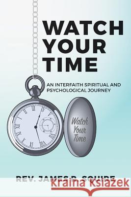 Watch Your Time: An Interfaith Spiritual And Psychological Journey Squire, James R. 9781540854414 Createspace Independent Publishing Platform - książka