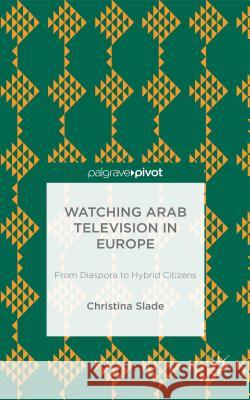 Watching Arabic Television in Europe: From Diaspora to Hybrid Citizens Slade, Christina 9781137352422 Palgrave Pivot - książka
