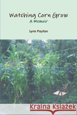 Watching Corn Grow: A Memoir Lynn Payton 9781105583728 Lulu.com - książka