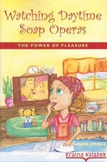 Watching Daytime Soap Operas: The Power of Pleasure Spence, Louise 9780819567659 Wesleyan University Press - książka