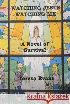 Watching Jesus Watching Me: A Novel of Survival Teresa Evans 9781534612457 Createspace Independent Publishing Platform - książka