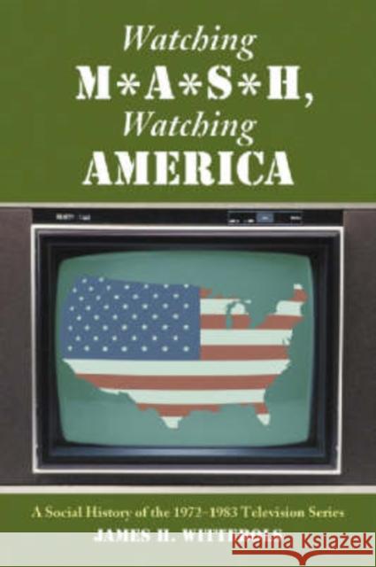 Watching M*A*S*H, Watching America: A Social History of the 1972-1983 Television Series Wittebols, James H. 9780786417018 McFarland & Company - książka