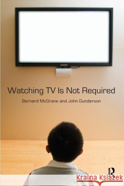 Watching TV Is Not Required : Thinking About Media and Thinking About Thinking Bernard McGrane JOHN GUNDERSON  9780415994873 Taylor & Francis - książka