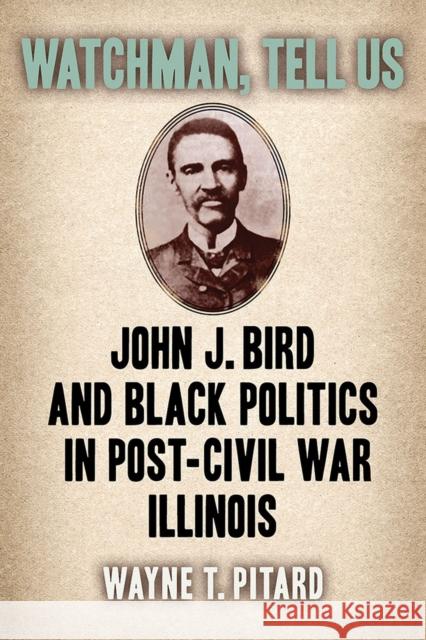 Watchman, Tell Us: John J. Bird and Black Politics in Post-Civil War Illinois Wayne T. Pitard 9780809339464 Southern Illinois University Press - książka