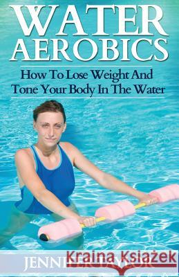 Water Aerobics - How To Lose Weight And Tone Your Body In The Water Taylor, Jennifer 9781492274971 Createspace - książka