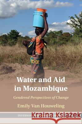 Water and Aid in Mozambique: Gendered Perspectives of Change Emily Van Houweling 9781009193498 Cambridge University Press - książka