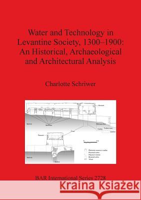 Water and Technology in Levantine Society 1300-1900: An Historical, Archaeological and Architectural Analysis Schriwer, Charlotte 9781407313863 British Archaeological Reports International  - książka