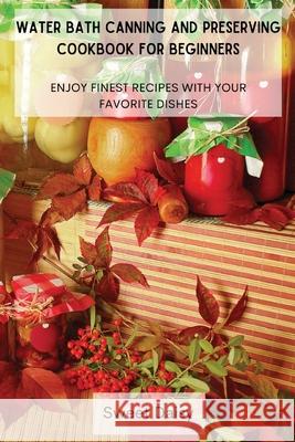 Water Bath Canning and Preserving Cookbook for Beginners: Enjoy Finest Recipes with Your Favorite Dishes Sweet Daisy 9788367110129 Sweet Daisy - książka