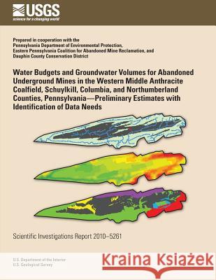 Water Budgets and Groundwater Volumes for Abandoned Underground Mines in the Western Middle Anthracite Coalfield, Schuylkill, Columbia, and Northumber U. S. Department of the Interior 9781499553000 Createspace - książka