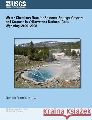 Water-Chemistry Data for Selected Springs, Geysers, and Streams in Yellowstone National Park, Wyoming, 2006?2008 U. S. Department of the Interior 9781495374128 Createspace - książka