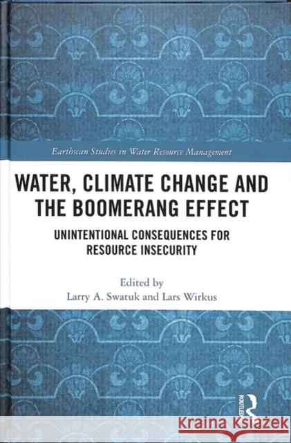 Water, Climate Change and the Boomerang Effect: Unintentional Consequences for Resource Insecurity Larry Swatuk Lars Wirkus 9781138556096 Routledge - książka