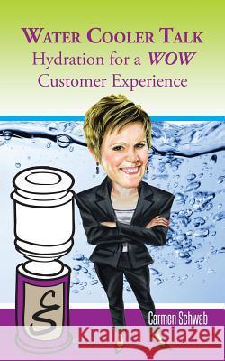 Water Cooler Talk: Hydration for a Wow Customer Experience Schwab, Carmen 9781491857427 Authorhouse - książka