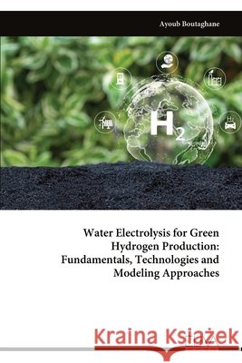 Water Electrolysis for Green Hydrogen Production: Fundamentals, Technologies and Modeling Approaches Ayoub Boutaghane 9789999351867 Eliva Press - książka