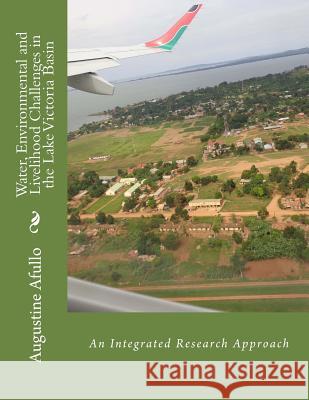 Water, Environmental and Livelihood Challenges in the Lake Victoria Basin: An Integrated Research Approach Prof Augustine Afullo 9781517284978 Createspace - książka