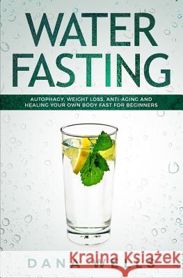 Water Fasting: Autophagy, Weight Loss, Anti-aging, and Healing Your Own Body Fast for Beginners Wells, Dana 9781794681279 Independently Published - książka