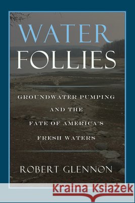 Water Follies: Groundwater Pumping and the Fate of America's Fresh Waters Glennon, Robert Jerome 9781559634007 Island Press - książka