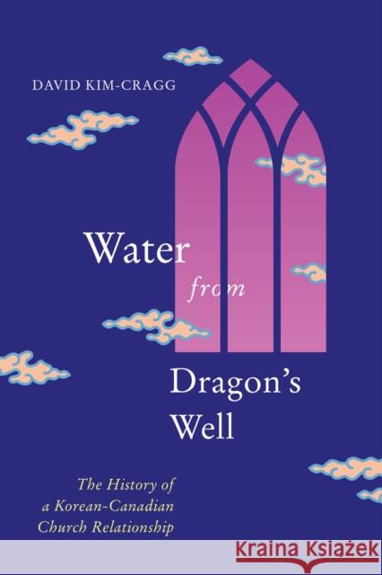 Water from Dragon's Well: The History of a Korean-Canadian Church Relationship David Kim-Cragg 9780228010845 McGill-Queen's University Press - książka