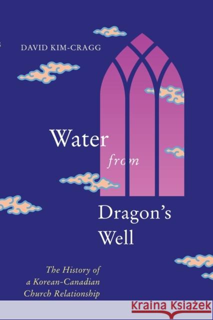 Water from Dragon's Well: The History of a Korean-Canadian Church Relationship David Kim-Cragg 9780228010852 McGill-Queen's University Press - książka