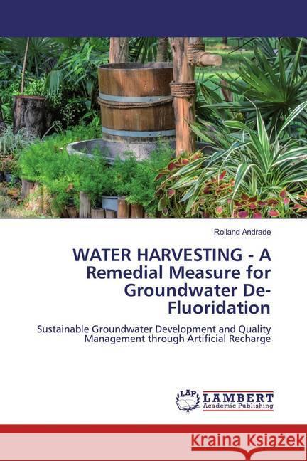 WATER HARVESTING - A Remedial Measure for Groundwater De-Fluoridation : Sustainable Groundwater Development and Quality Management through Artificial Recharge Andrade, Rolland 9786200000996 LAP Lambert Academic Publishing - książka