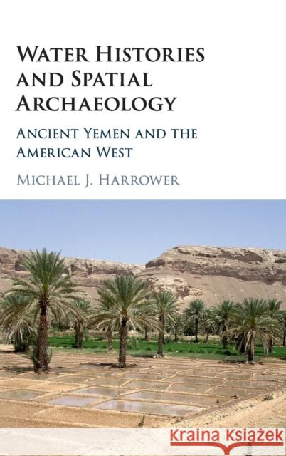 Water Histories and Spatial Archaeology: Ancient Yemen and the American West Michael J. Harrower 9781107134652 Cambridge University Press - książka