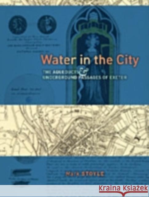 Water in the City: The Aqueducts and Underground Passages of Exeter Stoyle, Mark 9780859898775 John Wiley & Sons - książka