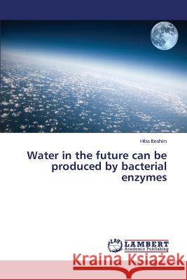 Water in the future can be produced by bacterial enzymes Ibrahim Hiba 9783659386817 LAP Lambert Academic Publishing - książka