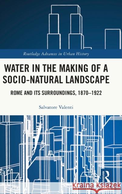 Water in the Making of a Socio-Natural Landscape: Rome and Its Surroundings, 1870-1922 Christian Constanda 9781032184180 Routledge - książka