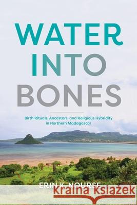 Water Into Bones: Birth Rituals, Ancestors, and Religious Hybridity in Northern Madagascar Erin K. Nourse 9780253072399 Indiana University Press - książka