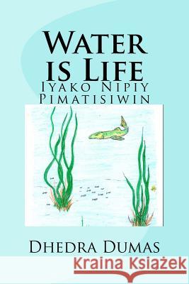 Water is Life: Iyako Nipiy Pimatisiwin Dumas, Dhedra 9780995969421 Dhedra Dumas - książka