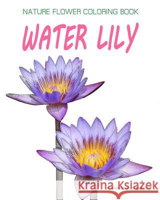 Water Lily: NATURE FLOWER COLORING BOOK - Vol.9: Flowers & Landscapes Coloring Books for Grown-Ups Thomson, Alexander 9781537362946 Createspace Independent Publishing Platform - książka