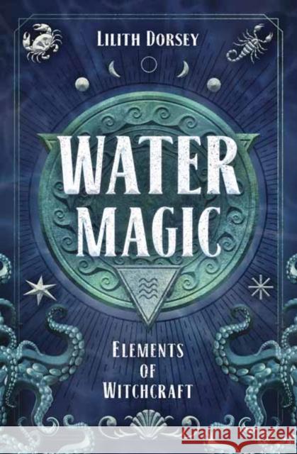 Water Magic: Elements of Witchcraft Lilith Dorsey 9780738764429 Llewellyn Publications,U.S. - książka