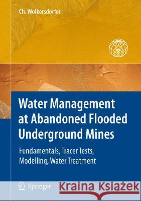 Water Management at Abandoned Flooded Underground Mines: Fundamentals, Tracer Tests, Modelling, Water Treatment Wolkersdorfer, Christian 9783540773306 SPRINGER-VERLAG BERLIN AND HEIDELBERG GMBH &  - książka