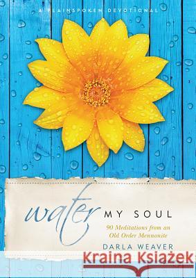 Water My Soul: Ninety Meditations from an Old Order Mennonite Darla Weaver 9781513802411 Herald Press (VA) - książka