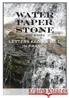 Water Paper Stone: Letters from a Mill in France Judy O'Shea 9781495957253 Createspace - książka