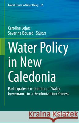 Water Policy in New Caledonia: Participative Construction of Water Governance in a Decolonisation Process Caroline Lejars S?verine Bouard 9783031881954 Springer - książka