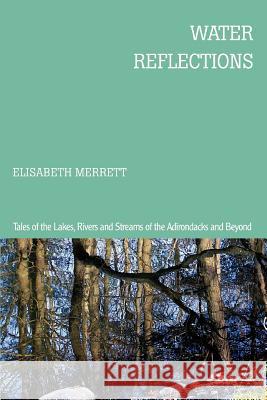 Water Reflections: Tales of the Lakes, Rivers and Streams of the Adirondacks and Beyond Merrett, Elisabeth 9780595427062 iUniverse - książka