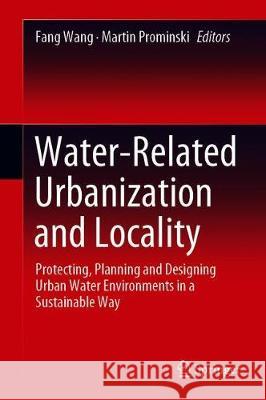 Water-Related Urbanization and Locality: Protecting, Planning and Designing Urban Water Environments in a Sustainable Way Wang, Fang 9789811535062 Springer - książka
