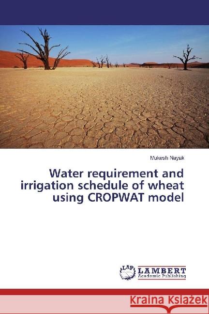Water requirement and irrigation schedule of wheat using CROPWAT model Nayak, Mukesh 9783659953200 LAP Lambert Academic Publishing - książka
