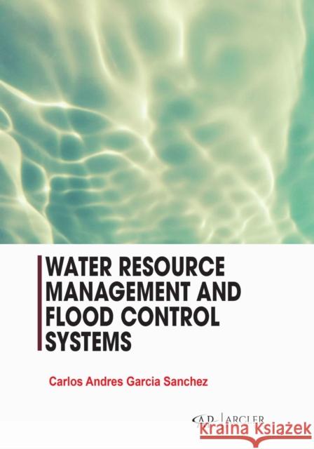Water Resource Management and Flood Control Systems Carlos Andres Garcia Sanchez 9781779564344 Arcler Press - książka