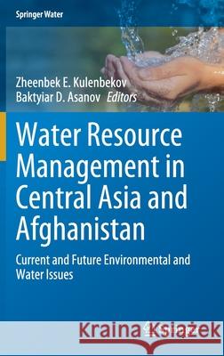 Water Resource Management in Central Asia and Afghanistan: Current and Future Environmental and Water Issues Zheenbek Kulenbekov Baktyiar Asanov 9783030683368 Springer - książka