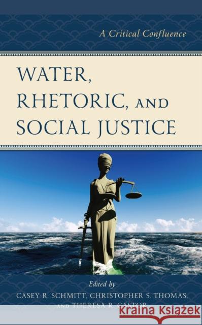 Water, Rhetoric, and Social Justice: A Critical Confluence Casey R. Schmitt Theresa R. Castor Christopher S. Thomas 9781793605214 Lexington Books - książka