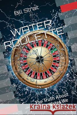 Water Roulette: The Truth About The Water We Drink Strait, Bill 9781542892391 Createspace Independent Publishing Platform - książka