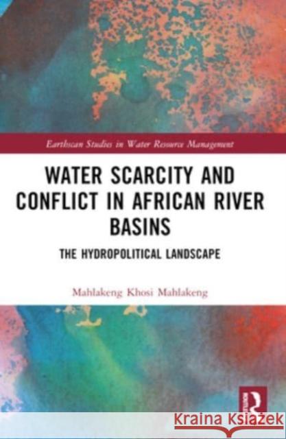 Water Scarcity and Conflict in African River Basins: The Hydropolitical Landscape Mahlakeng Khosi Mahlakeng 9781032432458 Routledge - książka