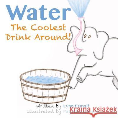 Water: The Coolest Drink Around Patrick Eichhold Lynn Esmail 9781532301841 Independent Publisher - książka